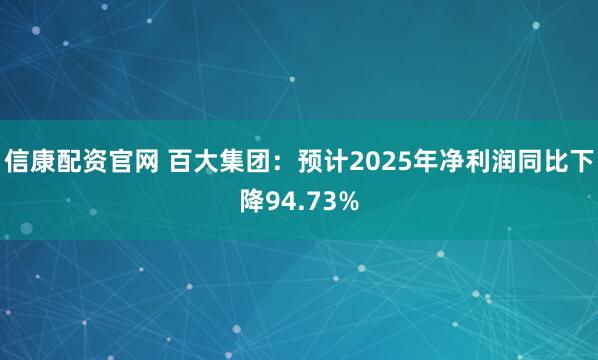 信康配资官网 百大集团：预计2025年净利润同比下降94.73%