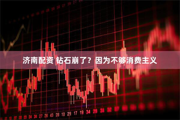 济南配资 钻石崩了？因为不够消费主义