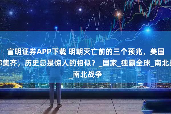 富明证券APP下载 明朝灭亡前的三个预兆，美国全部集齐，历史总是惊人的相似？_国家_独霸全球_南北战争