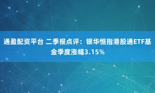 通盈配资平台 二季报点评：银华恒指港股通ETF基金季度涨幅3.15%