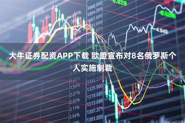大牛证券配资APP下载 欧盟宣布对8名俄罗斯个人实施制裁