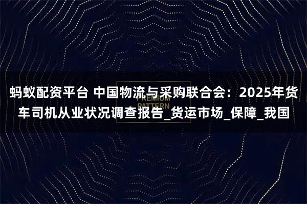 蚂蚁配资平台 中国物流与采购联合会：2025年货车司机从业状况调查报告_货运市场_保障_我国