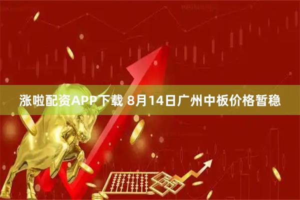 涨啦配资APP下载 8月14日广州中板价格暂稳