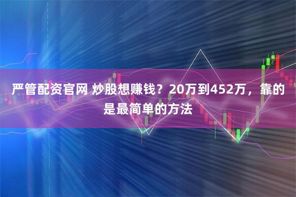 严管配资官网 炒股想赚钱？20万到452万，靠的是最简单的方法