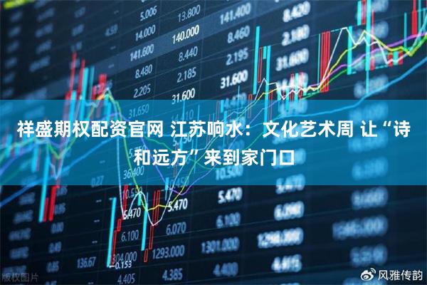 祥盛期权配资官网 江苏响水：文化艺术周 让“诗和远方”来到家门口