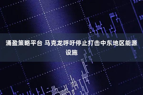 涌盈策略平台 马克龙呼吁停止打击中东地区能源设施